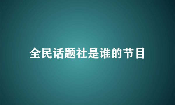 全民话题社是谁的节目
