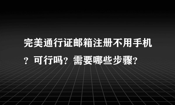 完美通行证邮箱注册不用手机？可行吗？需要哪些步骤？
