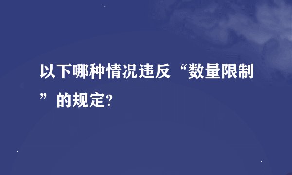 以下哪种情况违反“数量限制”的规定?