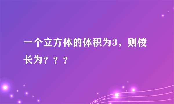 一个立方体的体积为3，则棱长为？？？