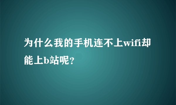 为什么我的手机连不上wifi却能上b站呢？