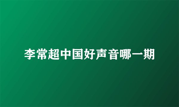 李常超中国好声音哪一期