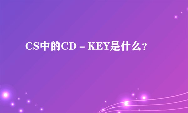 CS中的CD－KEY是什么？