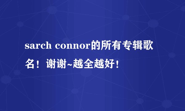 sarch connor的所有专辑歌名！谢谢~越全越好！