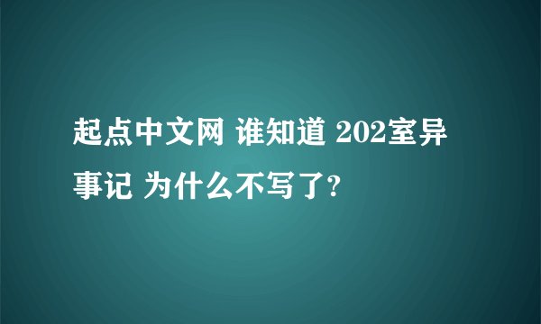 起点中文网 谁知道 202室异事记 为什么不写了?
