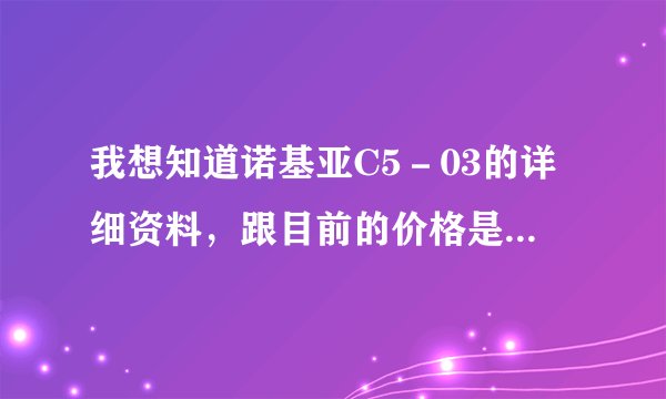 我想知道诺基亚C5－03的详细资料，跟目前的价格是多少，有谁知道就告诉我，谢谢！