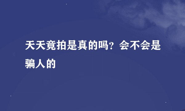 天天竟拍是真的吗？会不会是骗人的