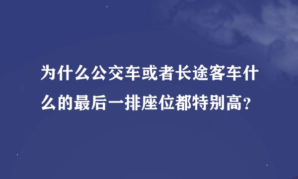 为什么公交车或者长途客车什么的最后一排座位都特别高？