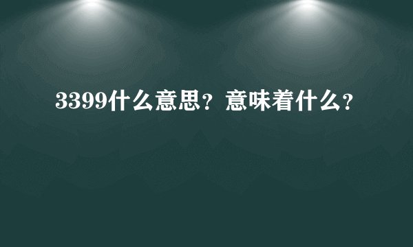 3399什么意思？意味着什么？