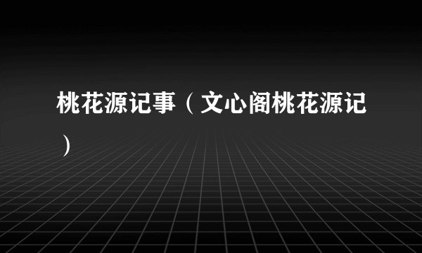 桃花源记事（文心阁桃花源记）