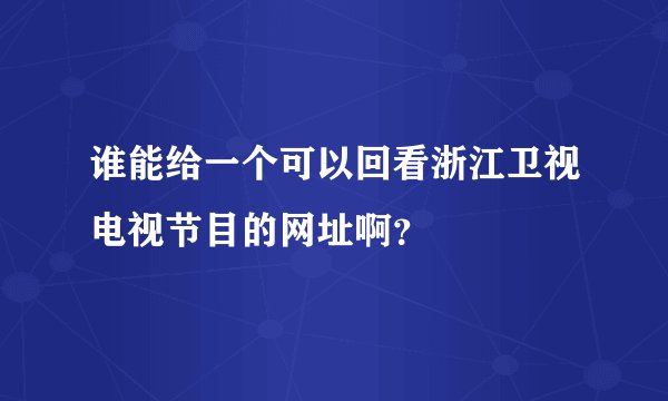 谁能给一个可以回看浙江卫视电视节目的网址啊？