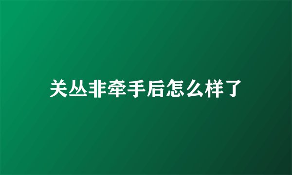 关丛非牵手后怎么样了