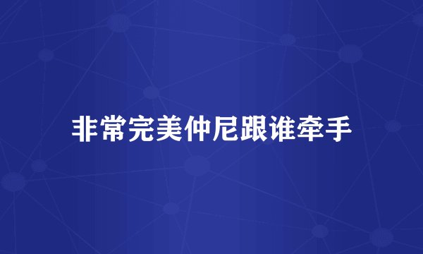 非常完美仲尼跟谁牵手