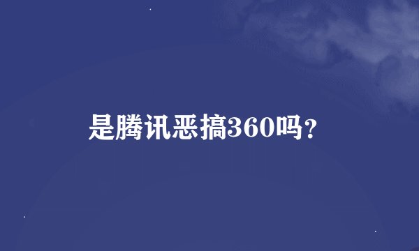 是腾讯恶搞360吗？