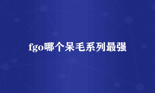 fgo哪个呆毛系列最强