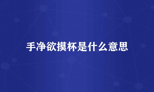 手净欲摸杯是什么意思