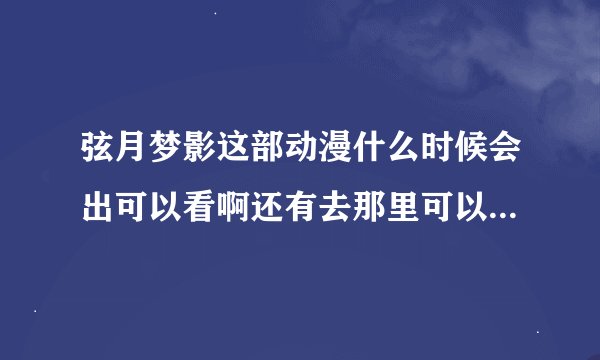 弦月梦影这部动漫什么时候会出可以看啊还有去那里可以买到哪个...