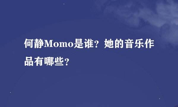 何静Momo是谁？她的音乐作品有哪些？