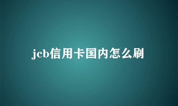 jcb信用卡国内怎么刷