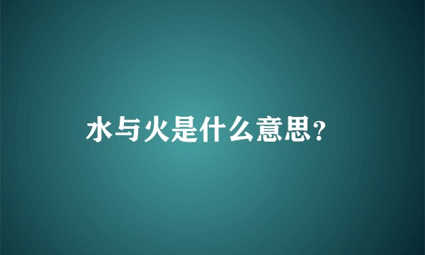 水与火是什么意思？