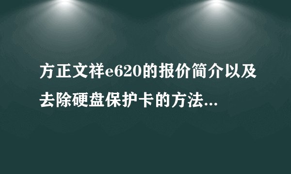 方正文祥e620的报价简介以及去除硬盘保护卡的方法-搜狗输入法