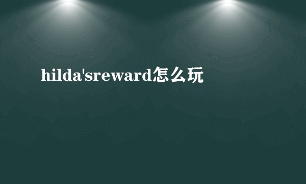 hilda'sreward怎么玩