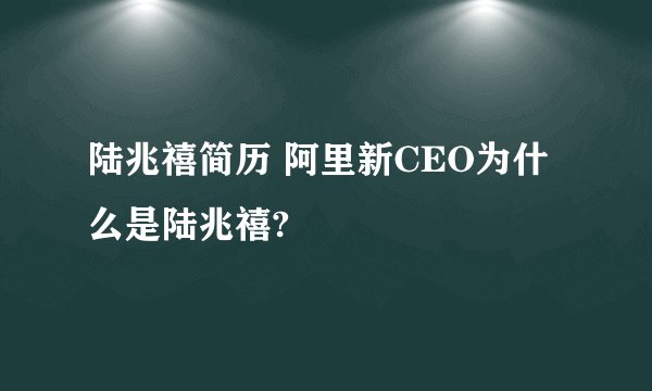 陆兆禧简历 阿里新CEO为什么是陆兆禧?