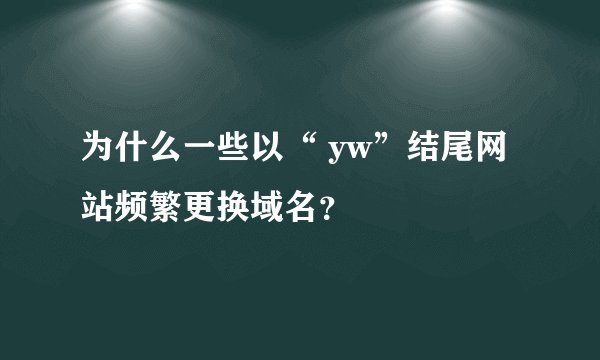 为什么一些以“ yw”结尾网站频繁更换域名？