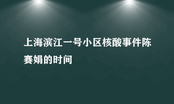 上海滨江一号小区核酸事件陈赛娟的时间