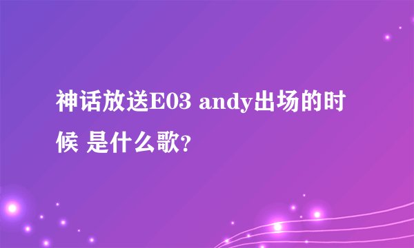 神话放送E03 andy出场的时候 是什么歌？