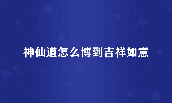 神仙道怎么博到吉祥如意