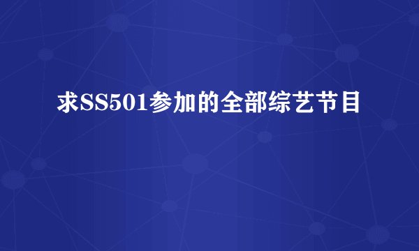 求SS501参加的全部综艺节目
