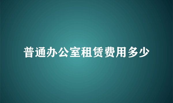 普通办公室租赁费用多少
