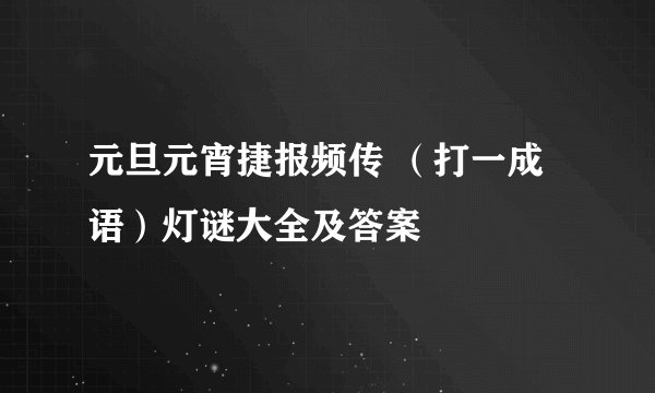 元旦元宵捷报频传 （打一成语）灯谜大全及答案