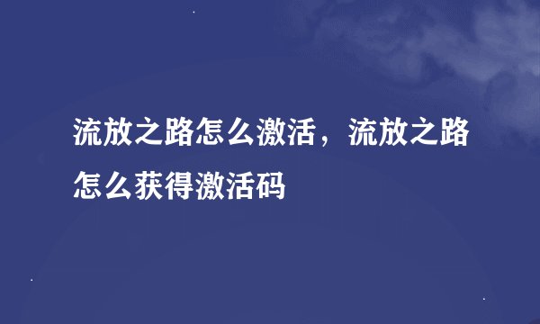 流放之路怎么激活，流放之路怎么获得激活码