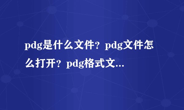 pdg是什么文件？pdg文件怎么打开？pdg格式文档打开方法