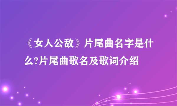 《女人公敌》片尾曲名字是什么?片尾曲歌名及歌词介绍