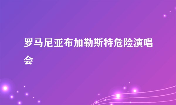 罗马尼亚布加勒斯特危险演唱会