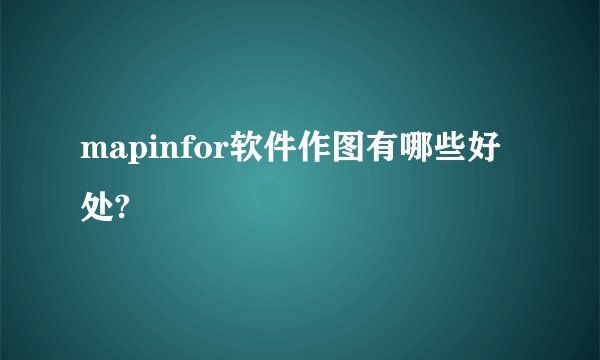 mapinfor软件作图有哪些好处?