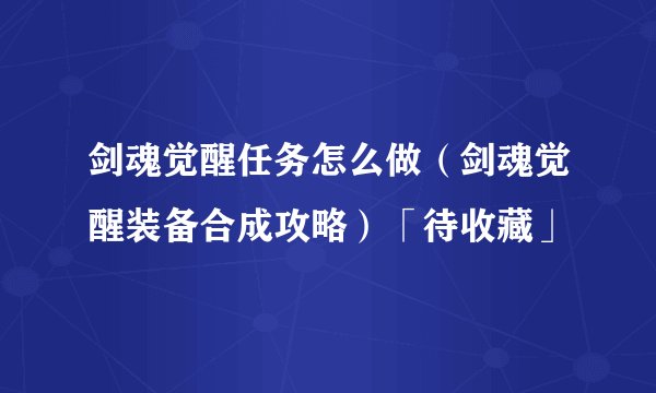 剑魂觉醒任务怎么做（剑魂觉醒装备合成攻略）「待收藏」
