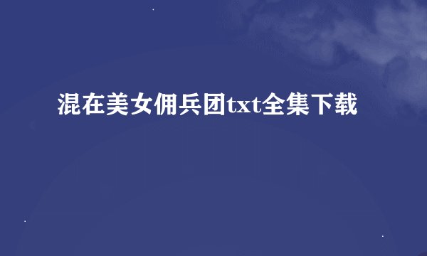混在美女佣兵团txt全集下载