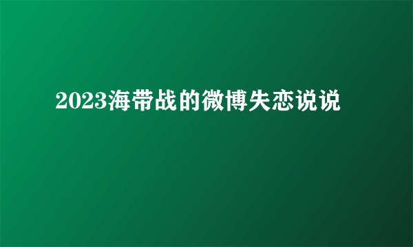 2023海带战的微博失恋说说