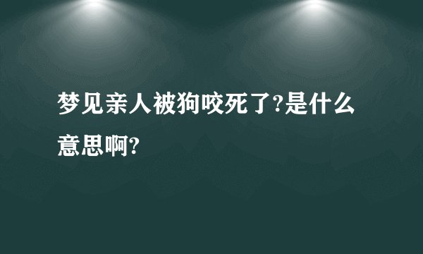 梦见亲人被狗咬死了?是什么意思啊?