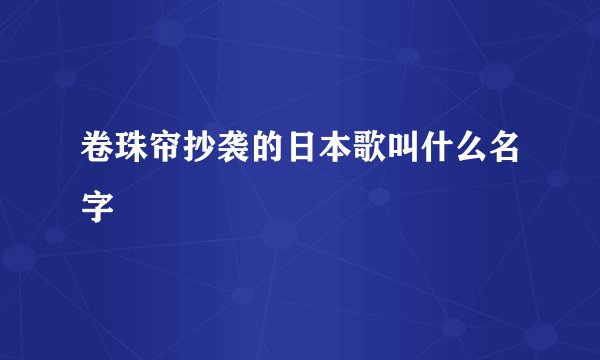 卷珠帘抄袭的日本歌叫什么名字