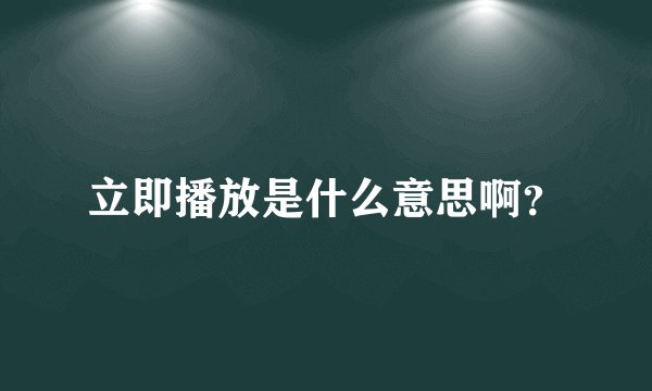 立即播放是什么意思啊？
