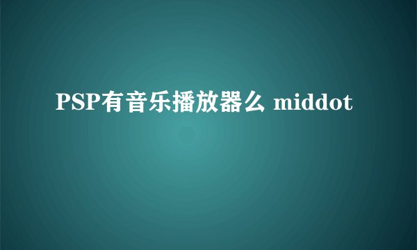 PSP有音乐播放器么 middot