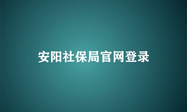 安阳社保局官网登录