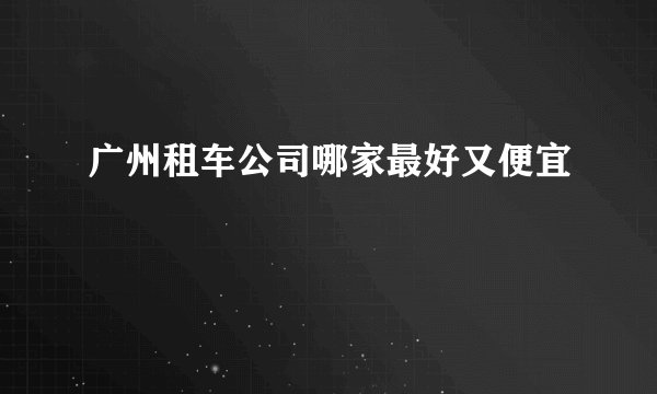 广州租车公司哪家最好又便宜
