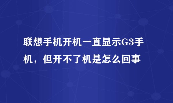 联想手机开机一直显示G3手机，但开不了机是怎么回事