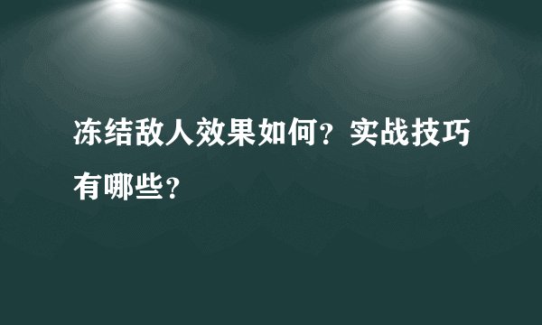 冻结敌人效果如何？实战技巧有哪些？